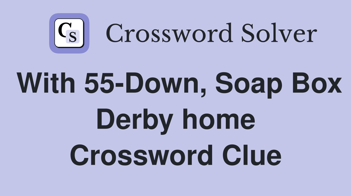 With 55-Down, Soap Box Derby home Crossword Clue