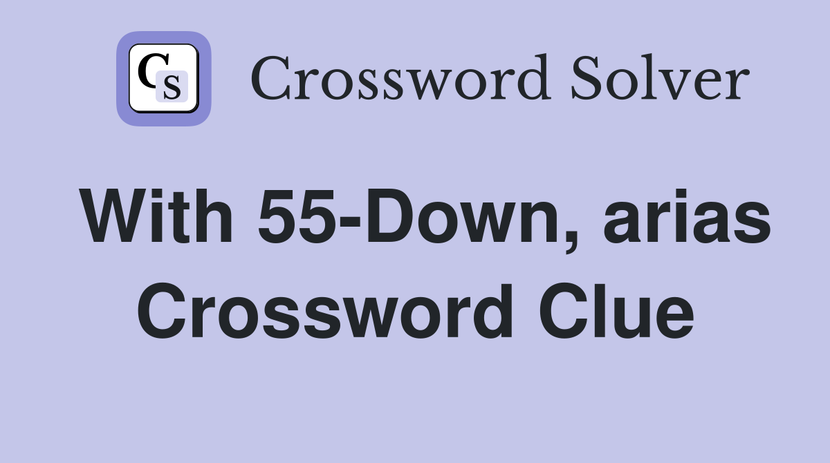 With 55-Down, arias Crossword Clue