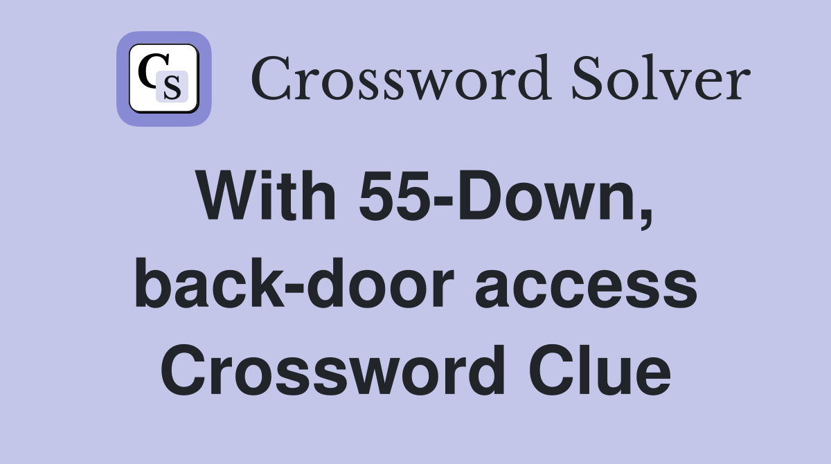 With 55-Down, back-door access Crossword Clue
