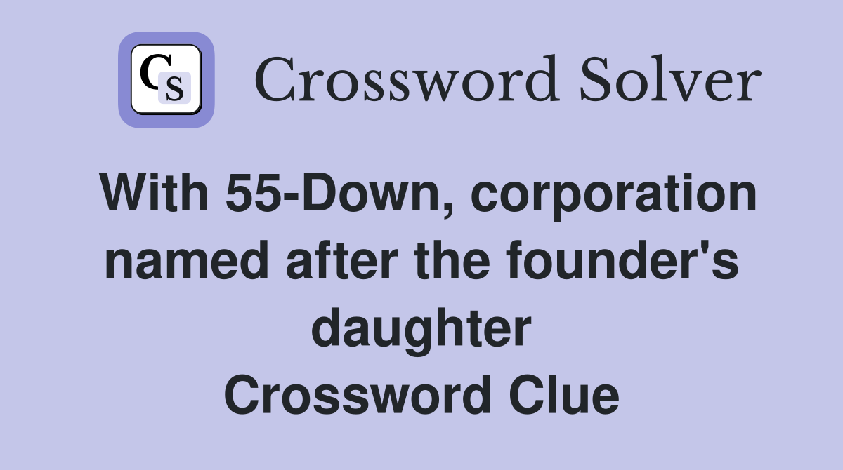 With 55-Down, corporation named after the founder's daughter Crossword Clue