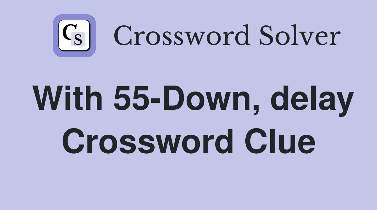 With 55-Down, delay Crossword Clue