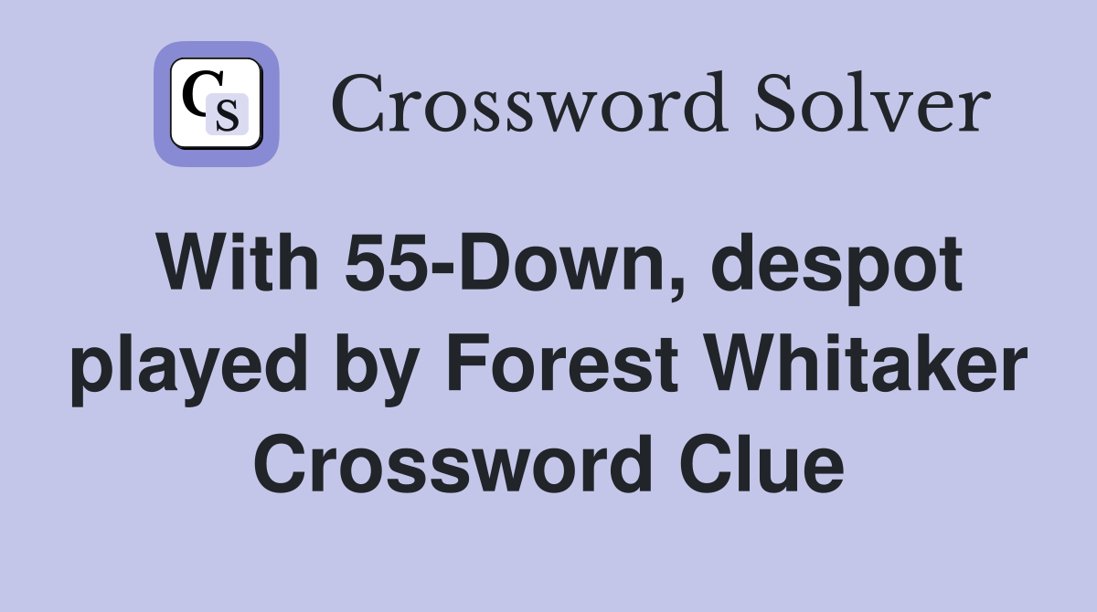 With 55-Down, despot played by Forest Whitaker Crossword Clue