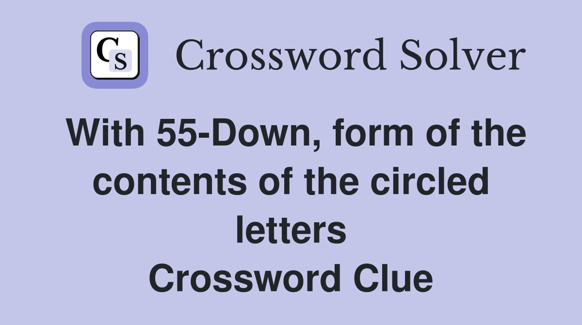 With 55-Down, form of the contents of the circled letters Crossword Clue