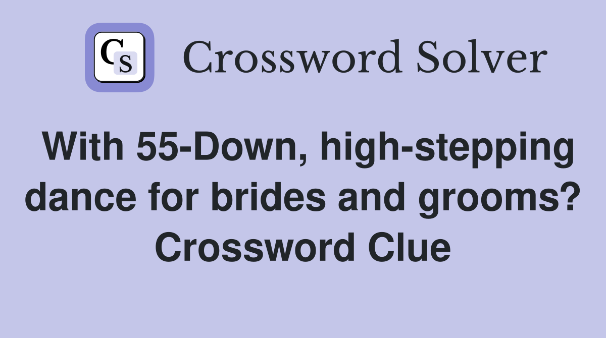 With 55-Down, high-stepping dance for brides and grooms? Crossword Clue