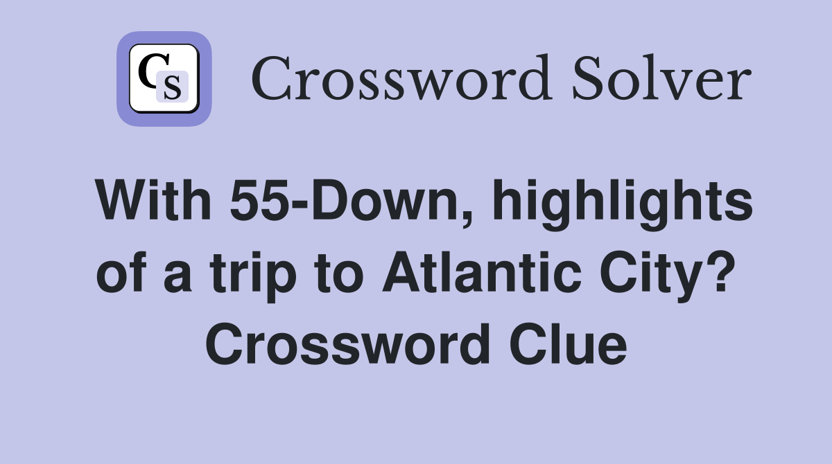 With 55-Down, highlights of a trip to Atlantic City? Crossword Clue