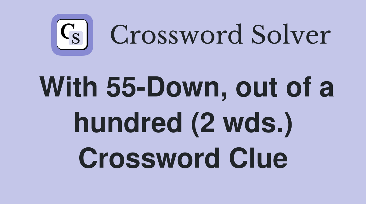 With 55-Down, out of a hundred (2 wds.) Crossword Clue