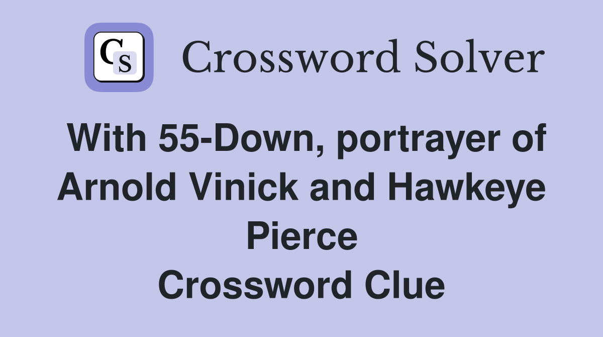 With 55-Down, portrayer of Arnold Vinick and Hawkeye Pierce Crossword Clue