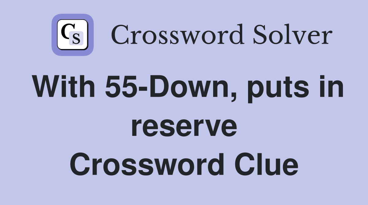 With 55-Down, puts in reserve Crossword Clue