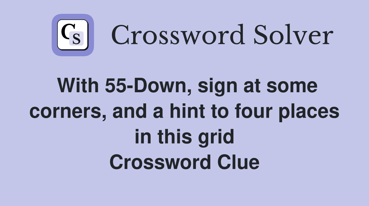 With 55-Down, sign at some corners, and a hint to four places in this grid Crossword Clue