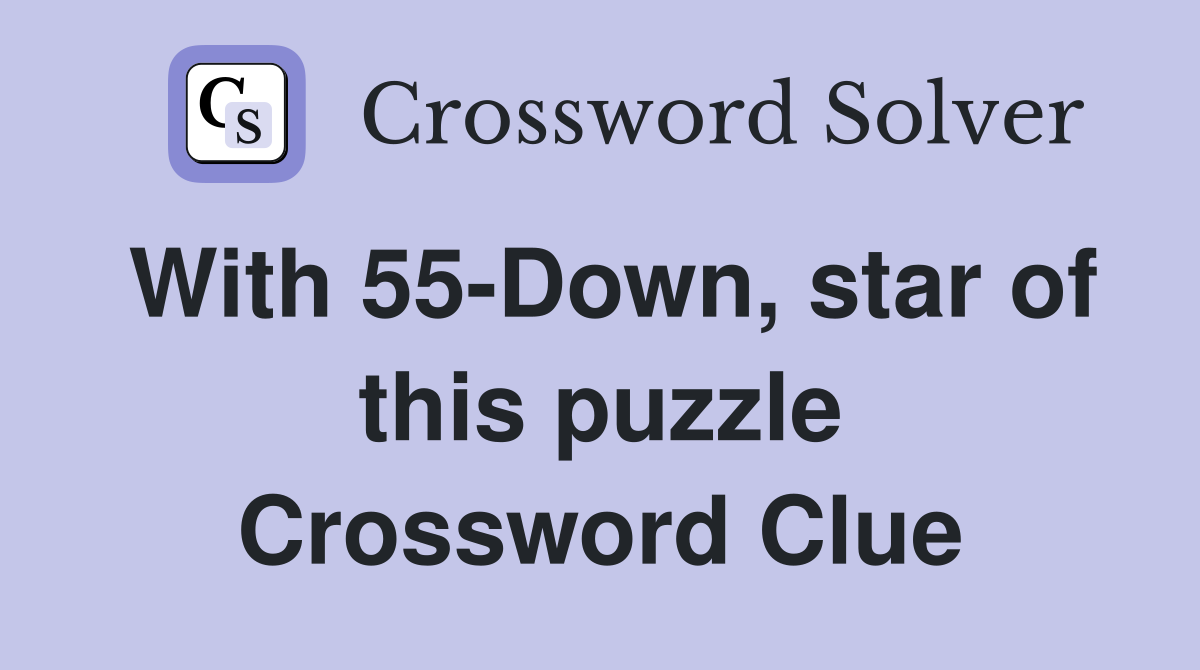 With 55-Down, star of this puzzle Crossword Clue