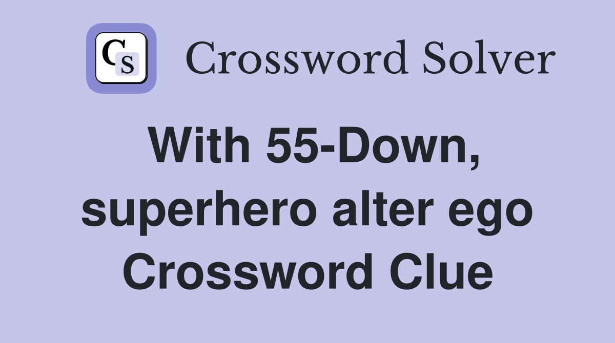 With 55-Down, superhero alter ego Crossword Clue