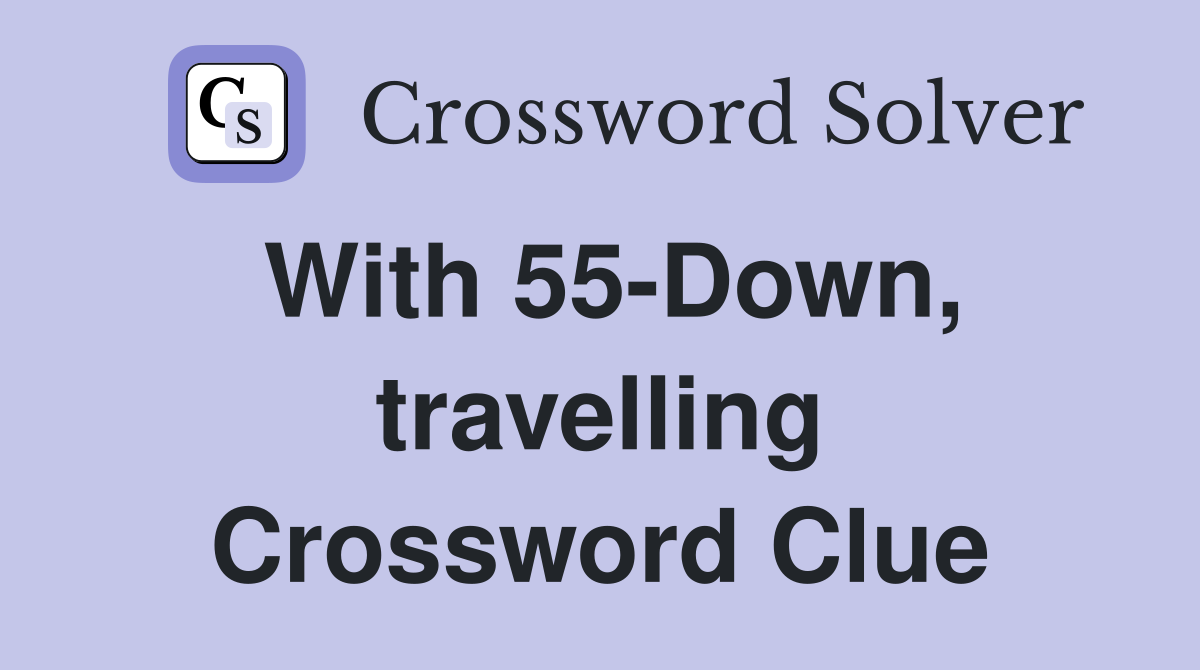 With 55-Down, travelling Crossword Clue