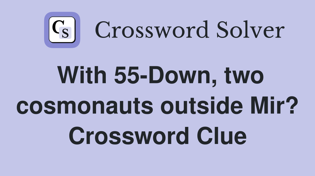 With 55-Down, two cosmonauts outside Mir? Crossword Clue