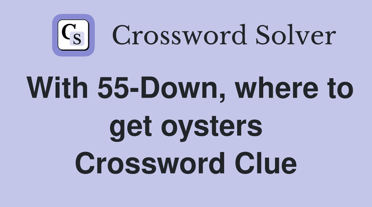 With 55-Down, where to get oysters Crossword Clue