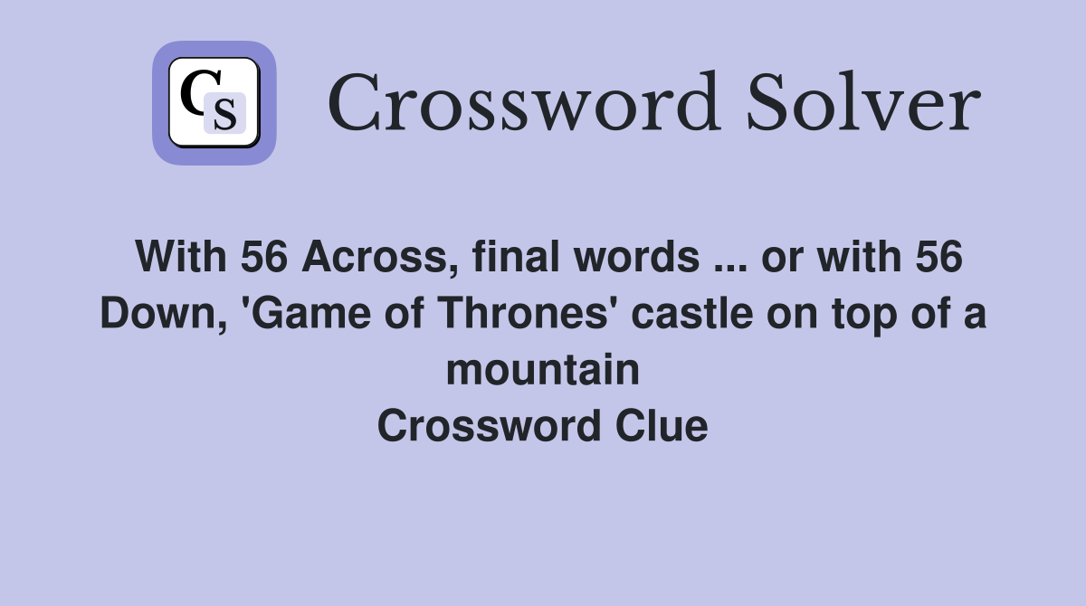 With 56 Across, final words ... or with 56 Down, 'Game of Thrones' castle on top of a mountain Crossword Clue