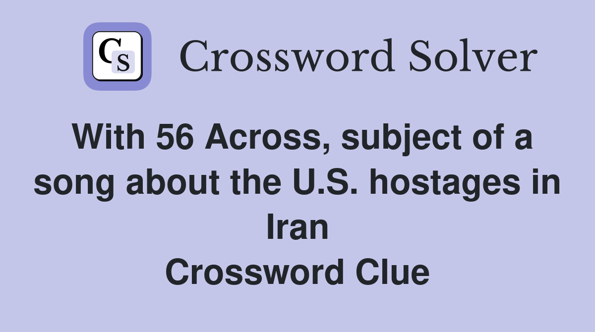 With 56 Across, subject of a song about the U.S. hostages in Iran Crossword Clue