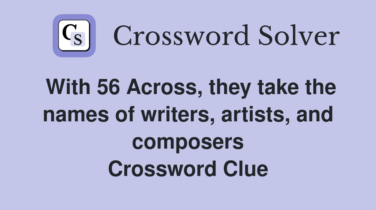 With 56 Across, they take the names of writers, artists, and composers Crossword Clue