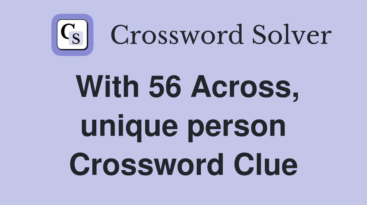 With 56 Across, unique person Crossword Clue