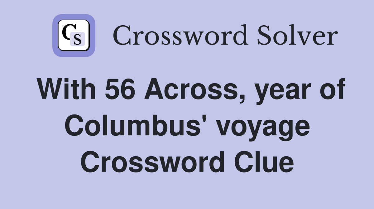 With 56 Across, year of Columbus' voyage Crossword Clue