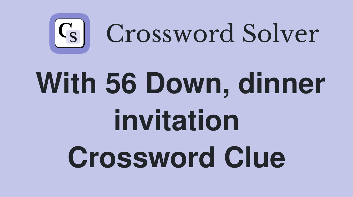 With 56 Down, dinner invitation Crossword Clue