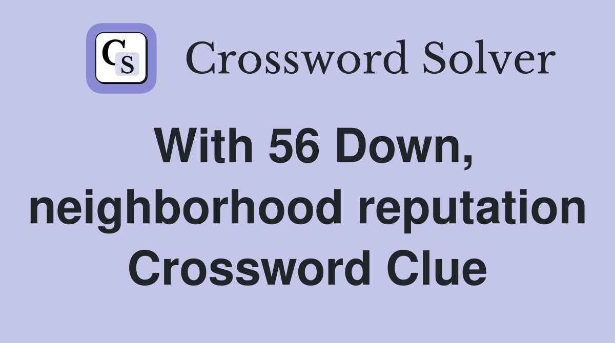 With 56 Down, neighborhood reputation Crossword Clue