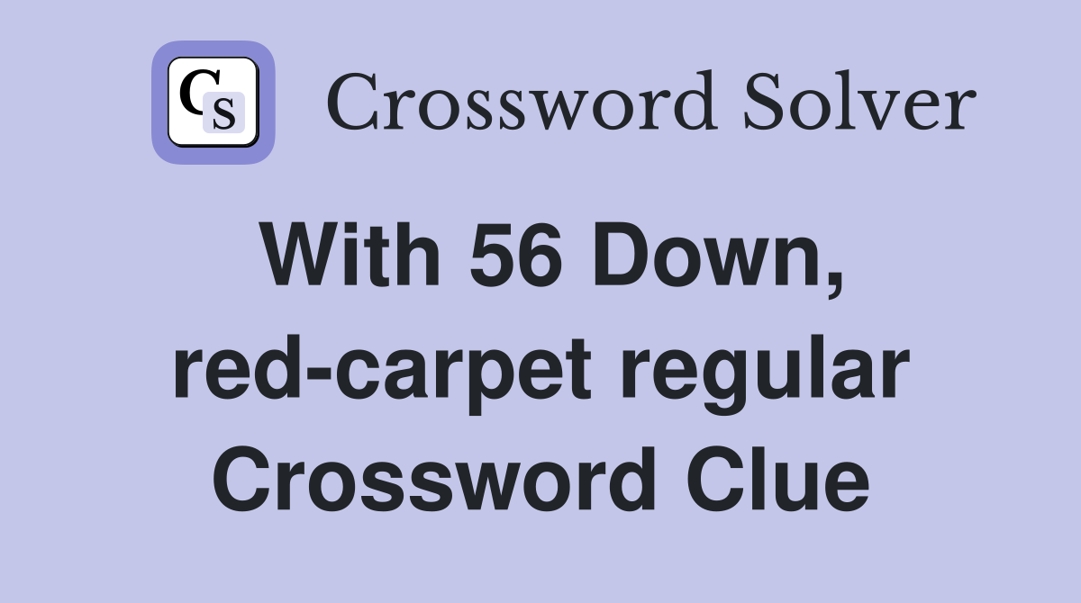 With 56 Down, red-carpet regular Crossword Clue