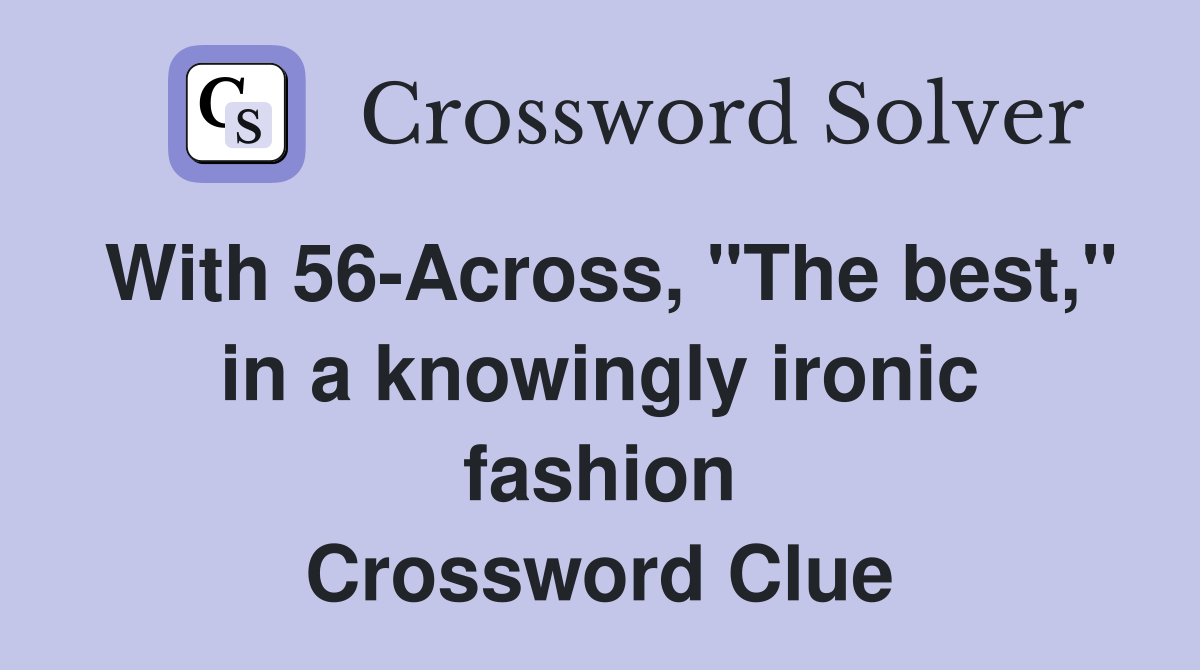 With 56-Across, "The best," in a knowingly ironic fashion Crossword Clue