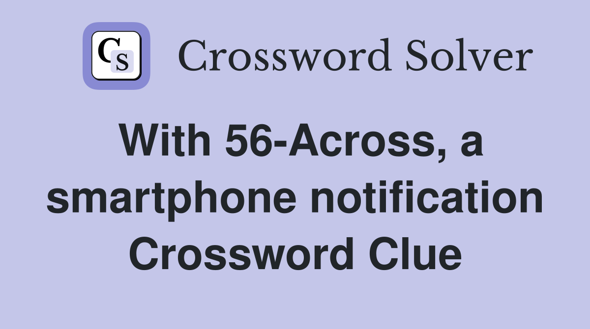 With 56-Across, a smartphone notification Crossword Clue
