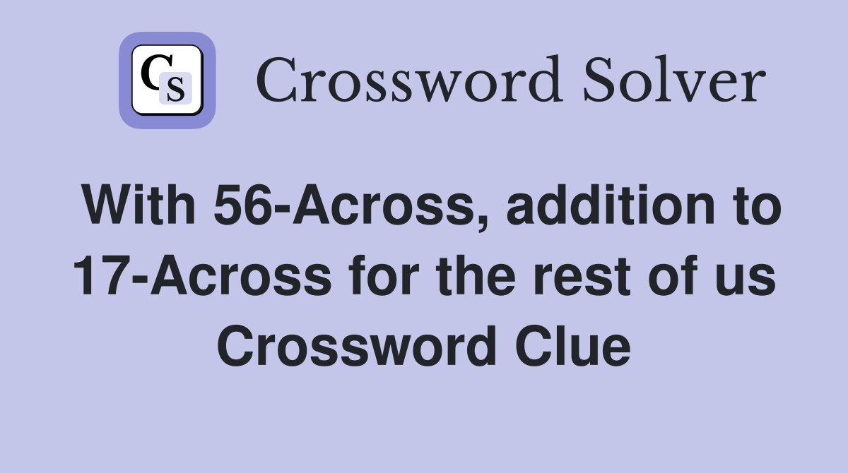 With 56-Across, addition to 17-Across for the rest of us Crossword Clue