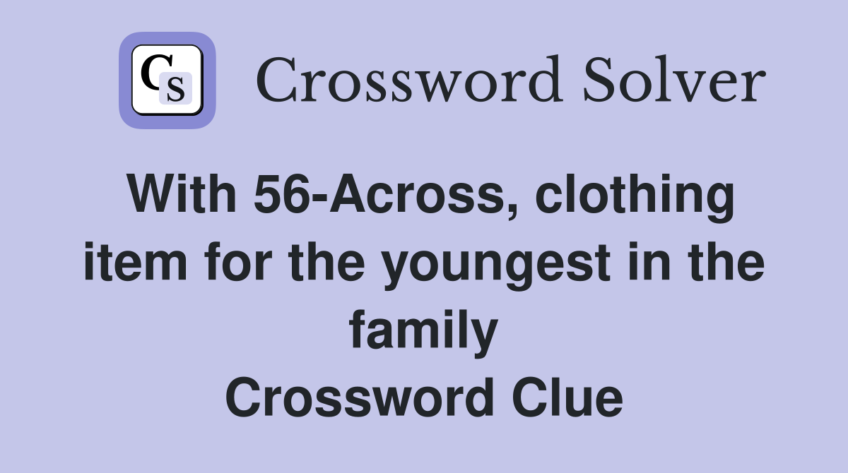 With 56-Across, clothing item for the youngest in the family Crossword Clue