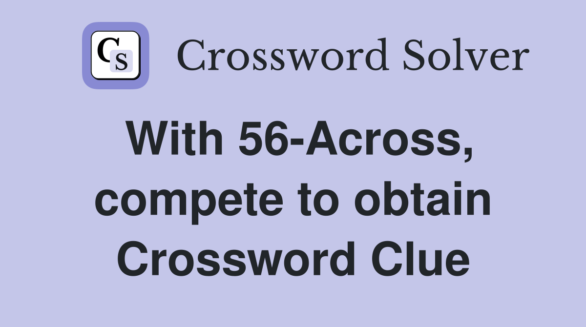 With 56-Across, compete to obtain Crossword Clue