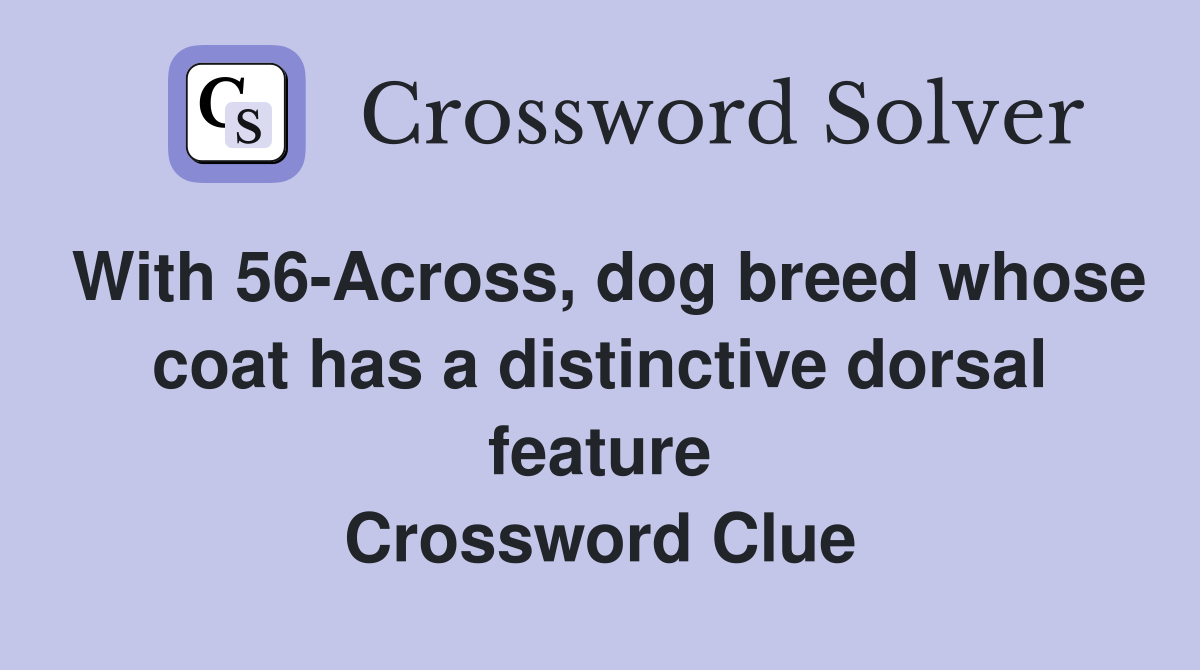 With 56-Across, dog breed whose coat has a distinctive dorsal feature Crossword Clue