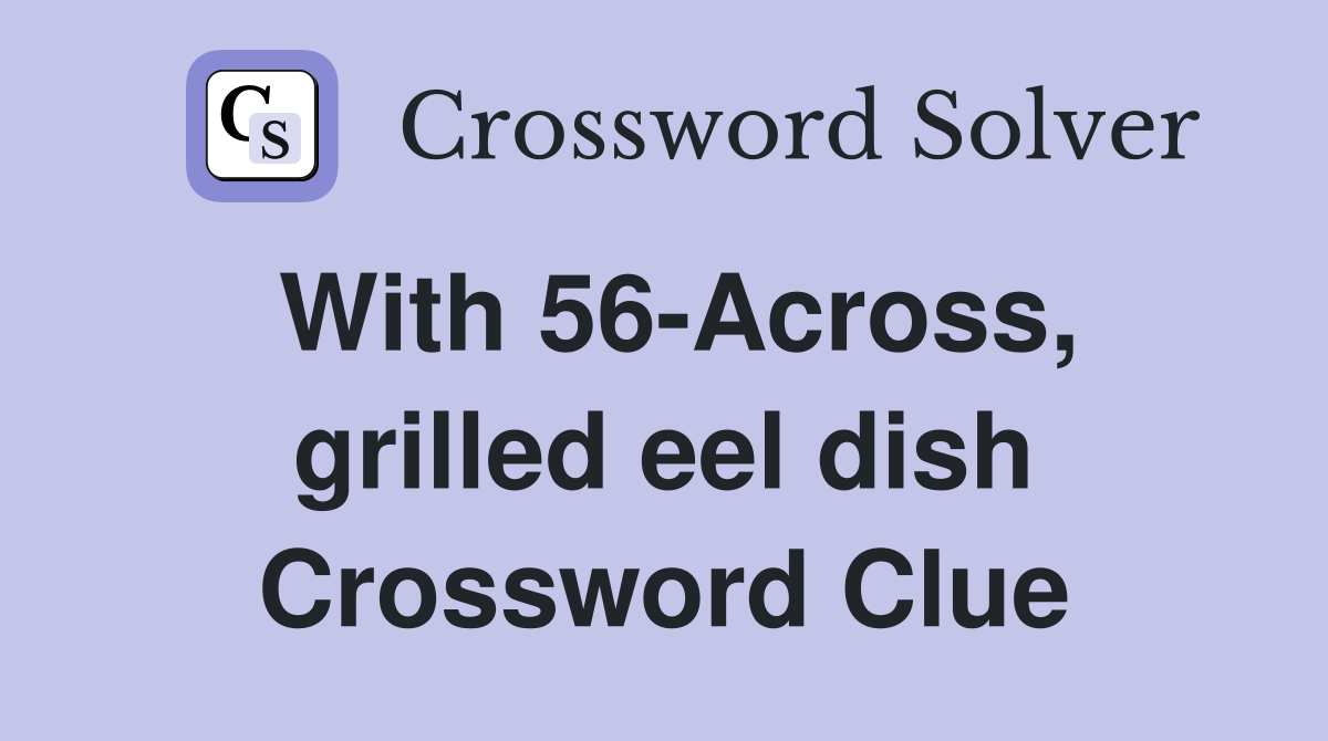 With 56-Across, grilled eel dish Crossword Clue