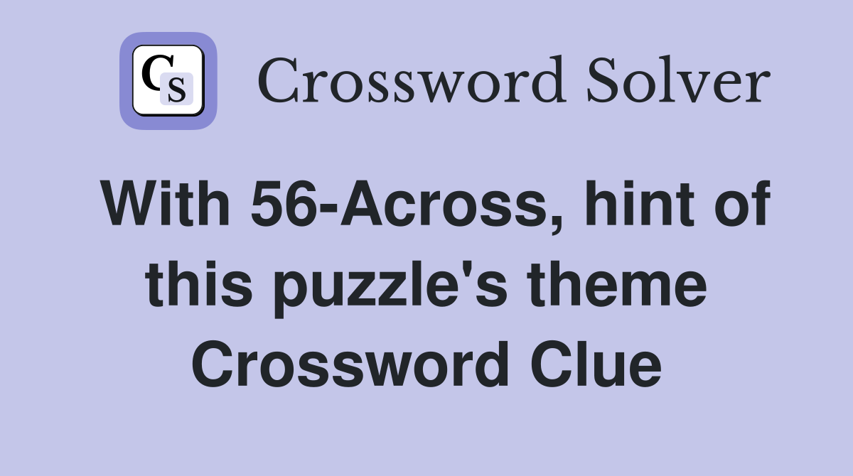 With 56-Across, hint of this puzzle's theme Crossword Clue