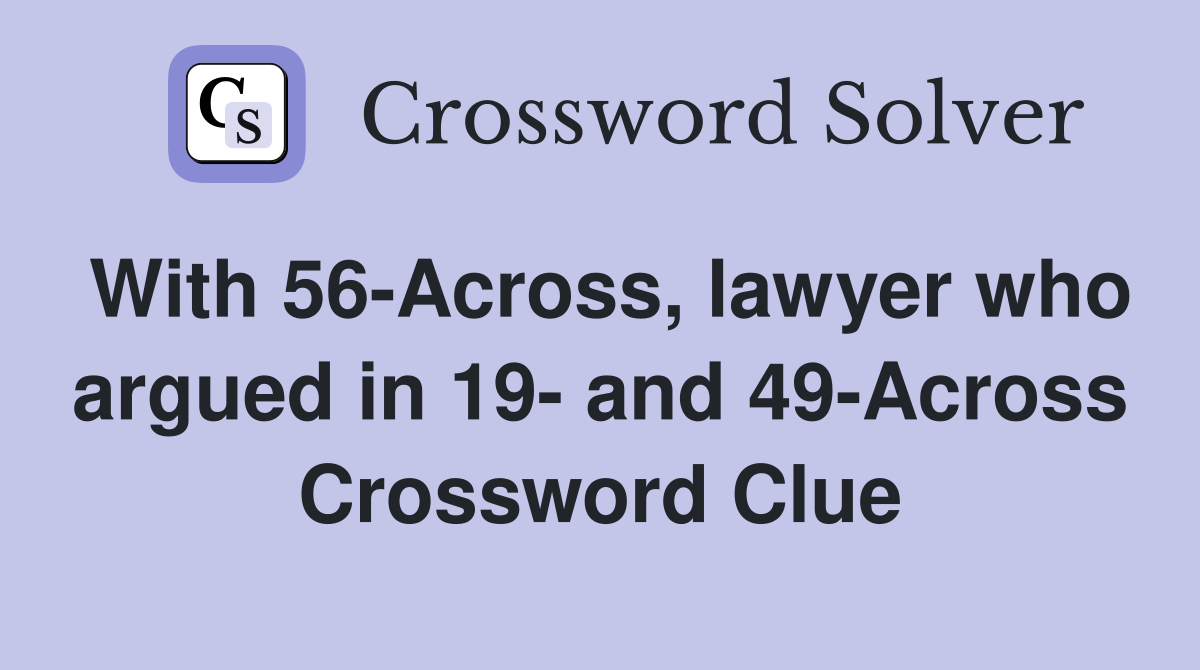 With 56-Across, lawyer who argued in 19- and 49-Across Crossword Clue