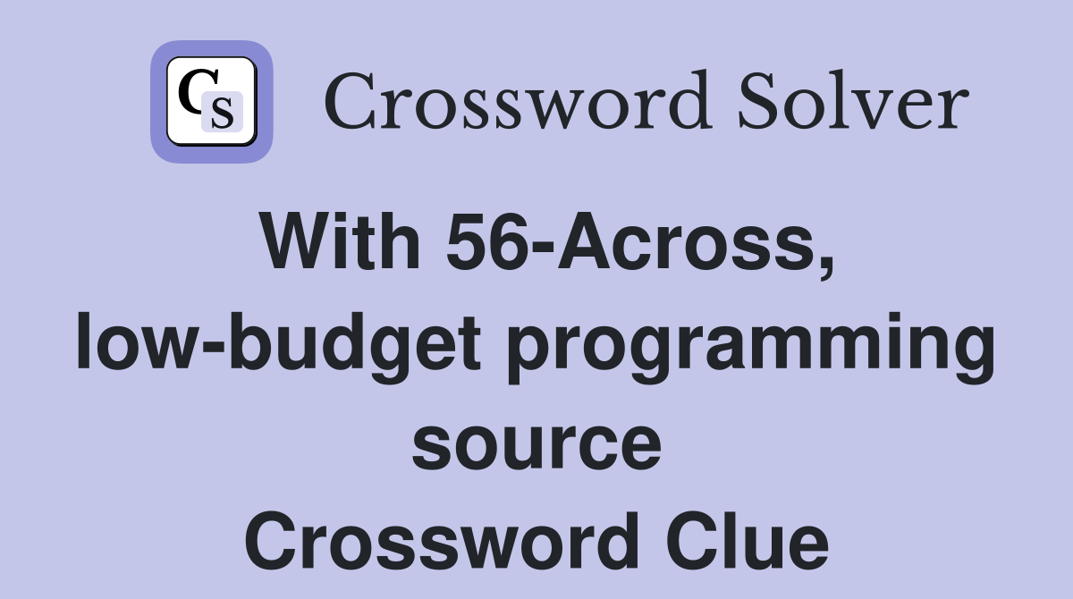 With 56-Across, low-budget programming source Crossword Clue