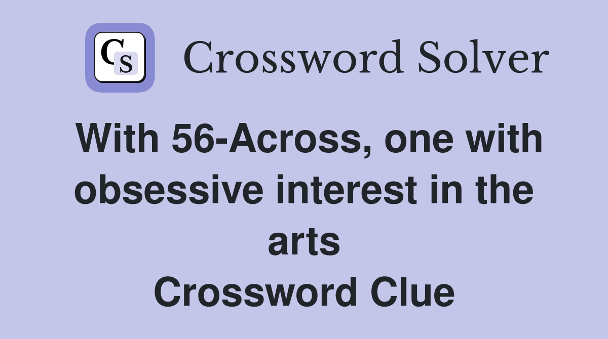 With 56-Across, one with obsessive interest in the arts Crossword Clue