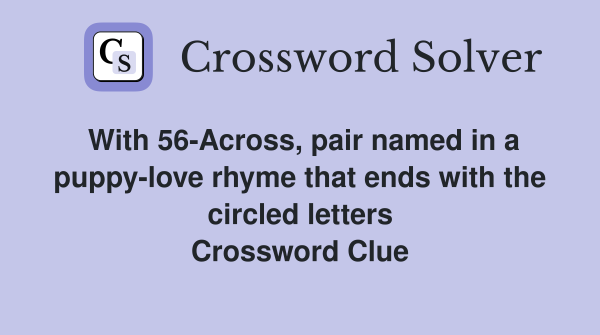 With 56-Across, pair named in a puppy-love rhyme that ends with the circled letters Crossword Clue
