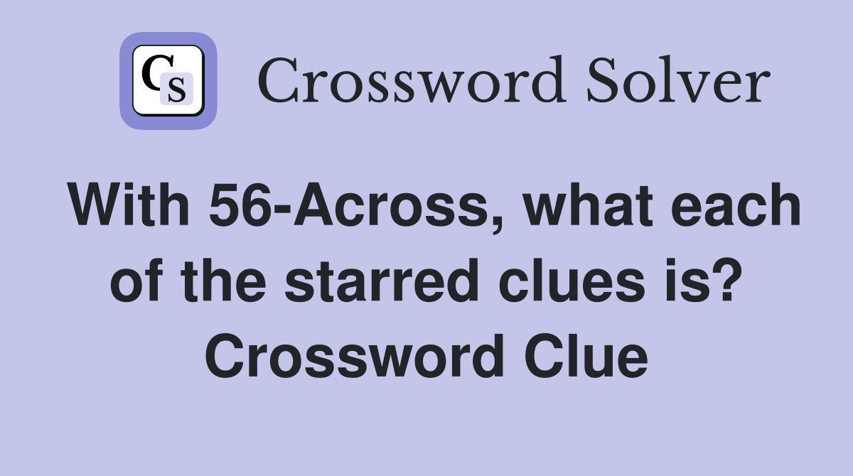 With 56 Across what each of the starred clues is? Crossword Clue
