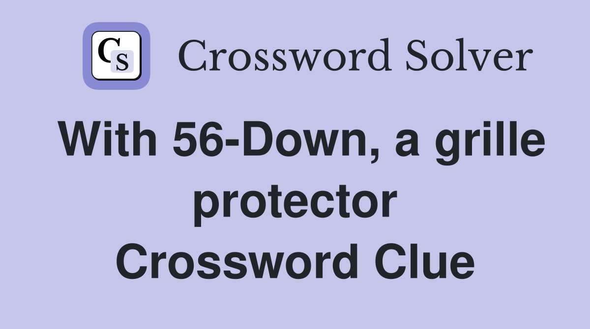 With 56-Down, a grille protector Crossword Clue