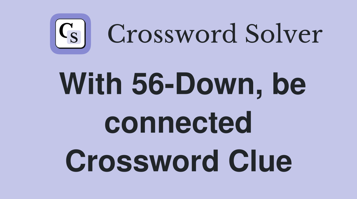 With 56-Down, be connected Crossword Clue