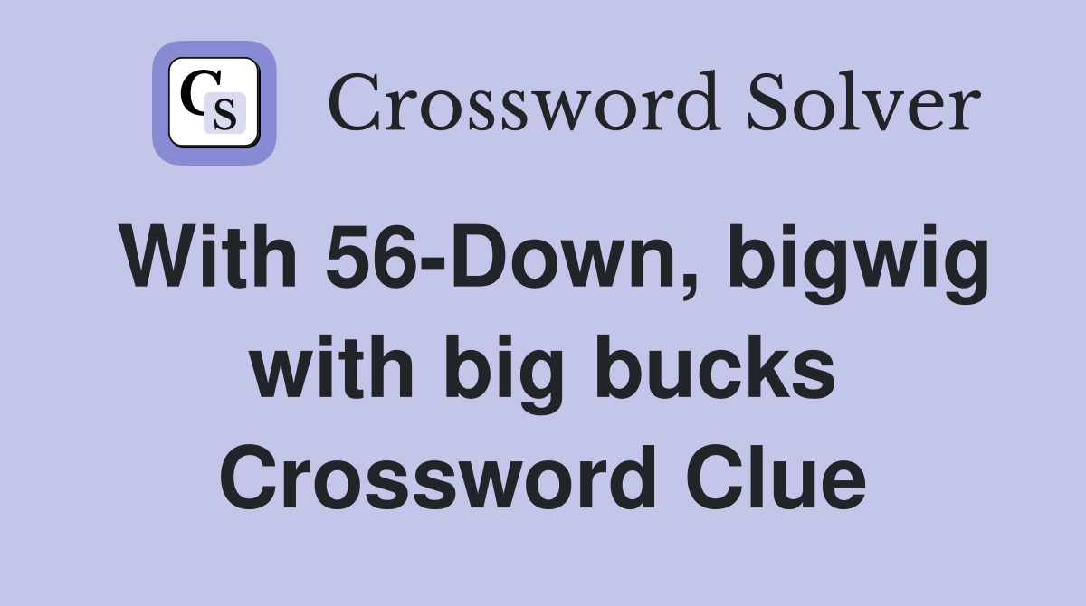 With 56-Down, bigwig with big bucks Crossword Clue