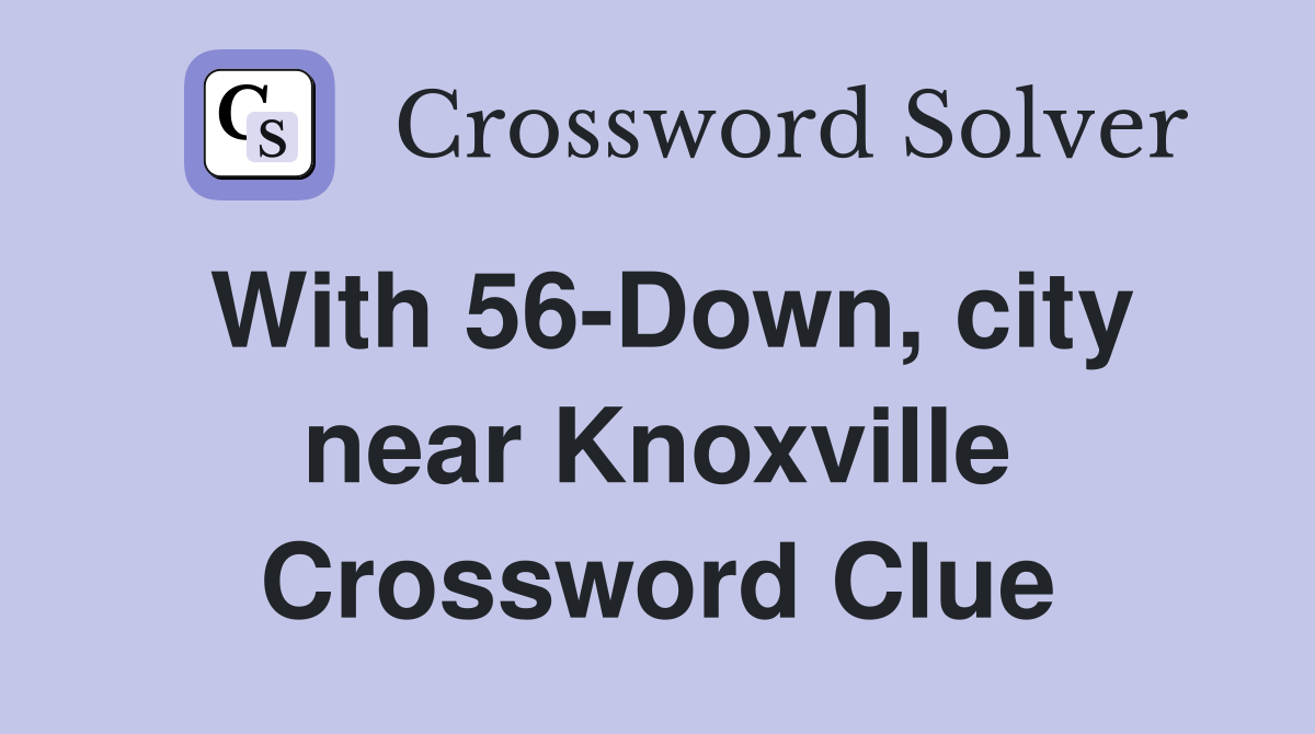 With 56-Down, city near Knoxville Crossword Clue