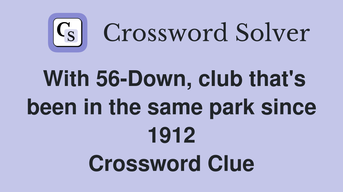 With 56-Down, club that's been in the same park since 1912 Crossword Clue