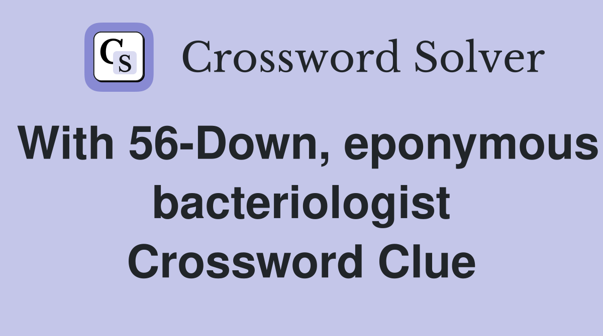 With 56-Down, eponymous bacteriologist Crossword Clue