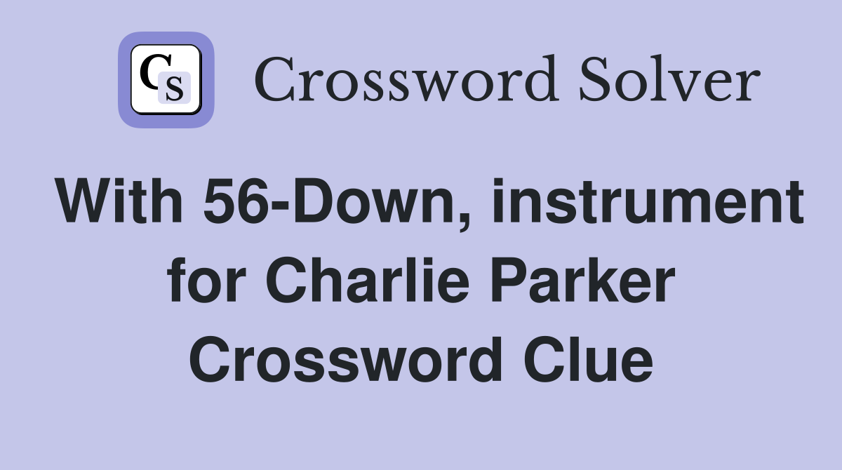 With 56-Down, instrument for Charlie Parker Crossword Clue