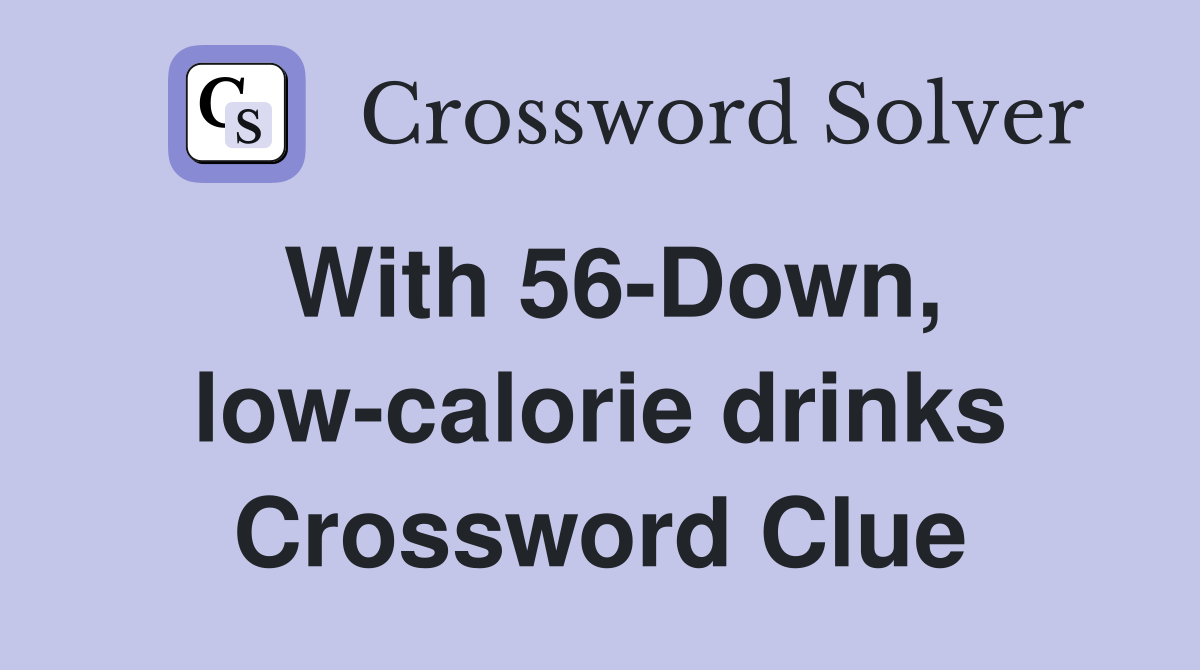 With 56-Down, low-calorie drinks Crossword Clue