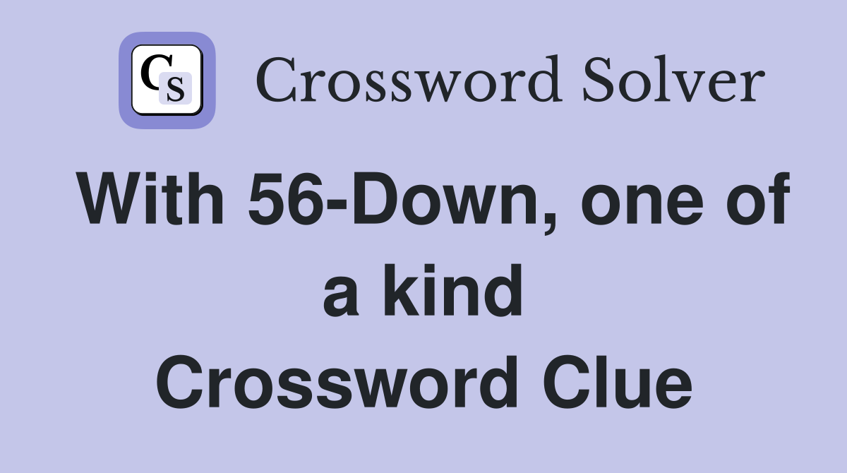 With 56-Down, one of a kind Crossword Clue