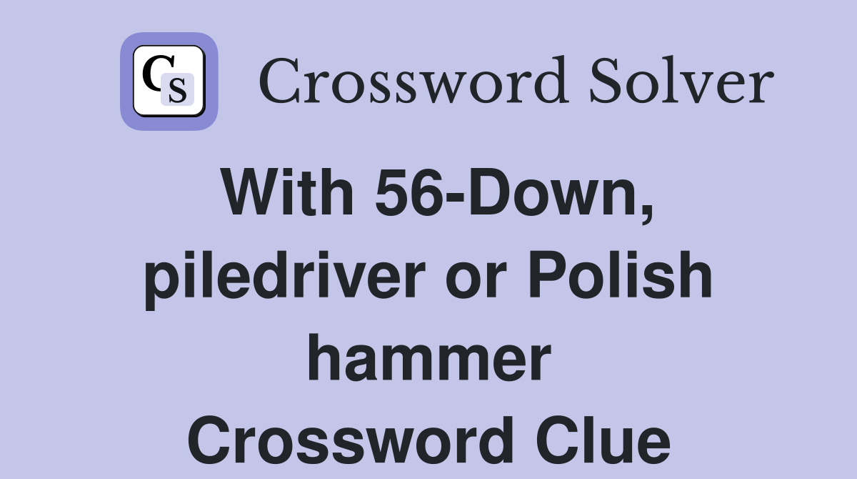 With 56-Down, piledriver or Polish hammer Crossword Clue