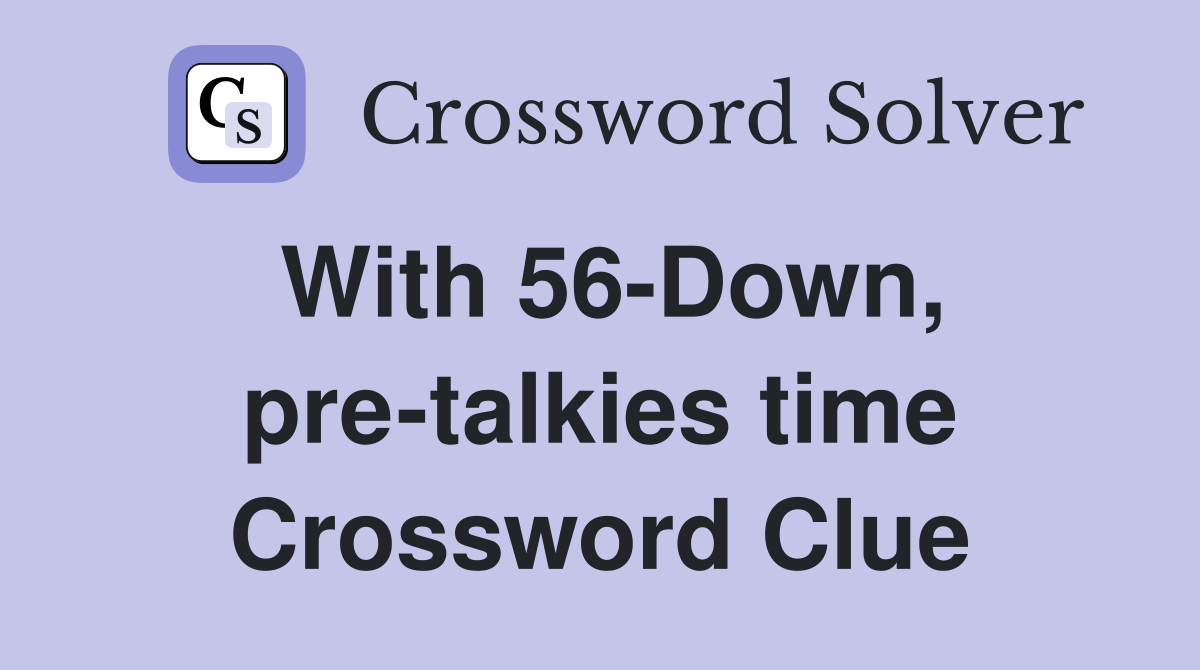 With 56-Down, pre-talkies time Crossword Clue